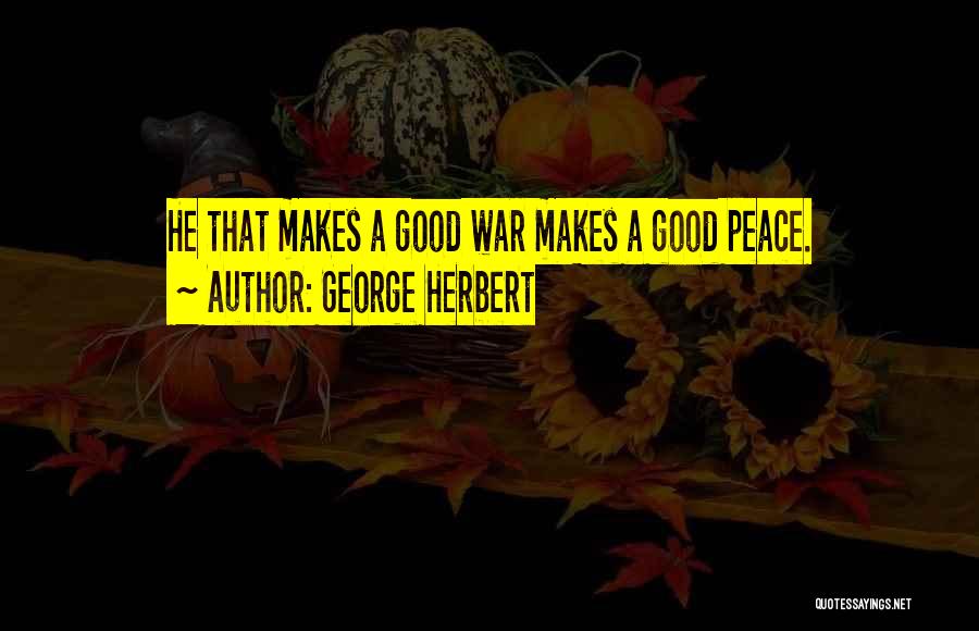 George Herbert Quotes: He That Makes A Good War Makes A Good Peace.
