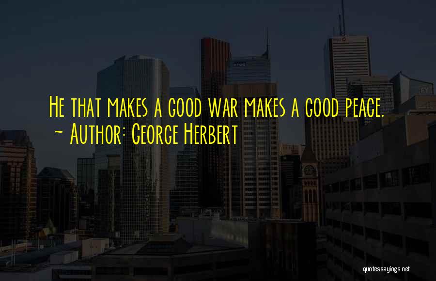 George Herbert Quotes: He That Makes A Good War Makes A Good Peace.