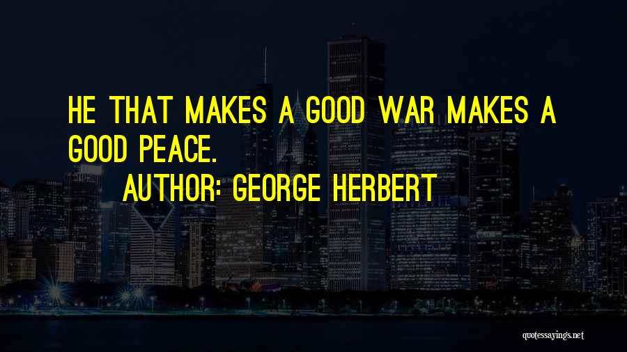 George Herbert Quotes: He That Makes A Good War Makes A Good Peace.