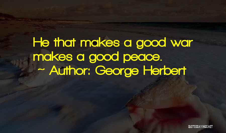 George Herbert Quotes: He That Makes A Good War Makes A Good Peace.
