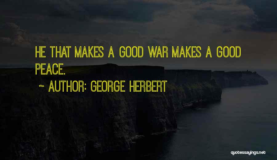 George Herbert Quotes: He That Makes A Good War Makes A Good Peace.