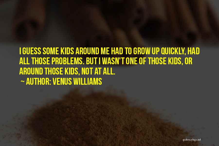 Venus Williams Quotes: I Guess Some Kids Around Me Had To Grow Up Quickly, Had All Those Problems. But I Wasn't One Of