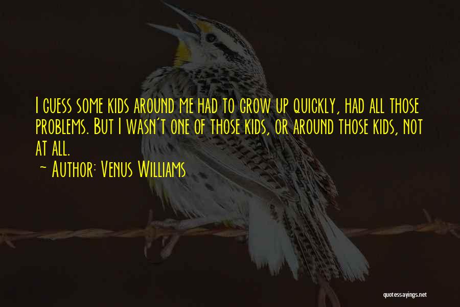 Venus Williams Quotes: I Guess Some Kids Around Me Had To Grow Up Quickly, Had All Those Problems. But I Wasn't One Of