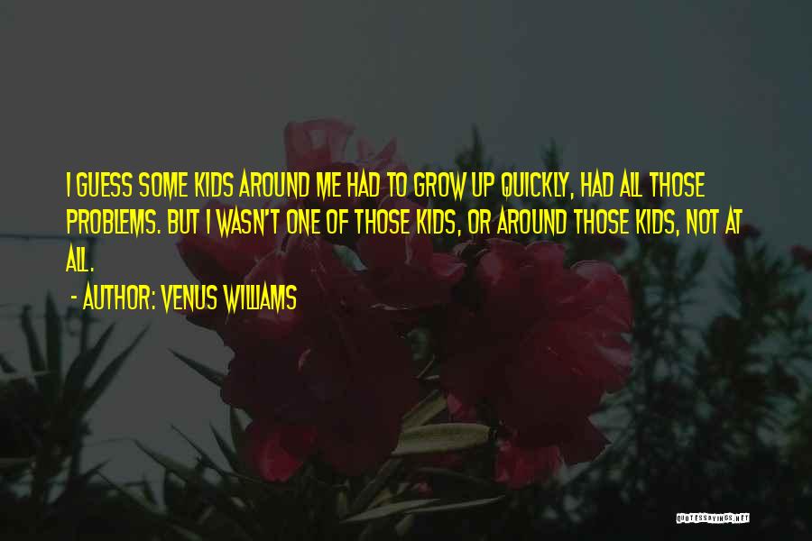 Venus Williams Quotes: I Guess Some Kids Around Me Had To Grow Up Quickly, Had All Those Problems. But I Wasn't One Of