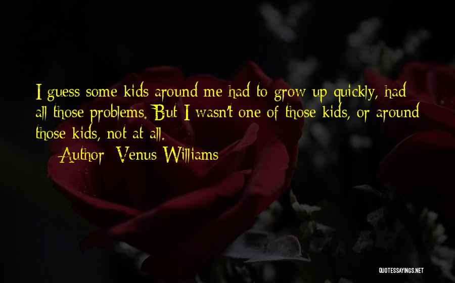 Venus Williams Quotes: I Guess Some Kids Around Me Had To Grow Up Quickly, Had All Those Problems. But I Wasn't One Of