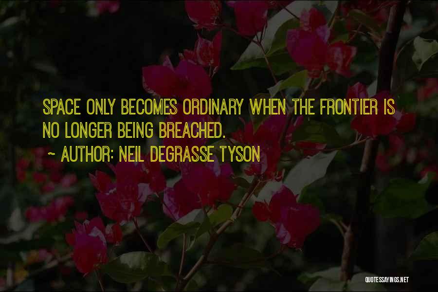 Neil DeGrasse Tyson Quotes: Space Only Becomes Ordinary When The Frontier Is No Longer Being Breached.