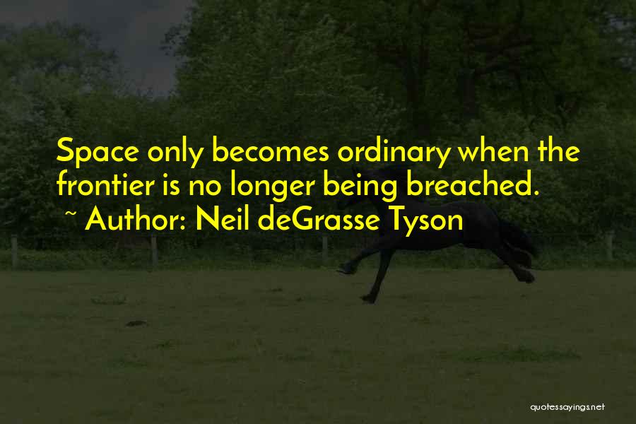 Neil DeGrasse Tyson Quotes: Space Only Becomes Ordinary When The Frontier Is No Longer Being Breached.