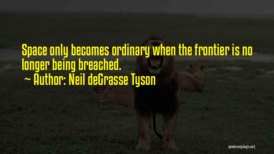 Neil DeGrasse Tyson Quotes: Space Only Becomes Ordinary When The Frontier Is No Longer Being Breached.