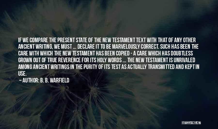 B. B. Warfield Quotes: If We Compare The Present State Of The New Testament Text With That Of Any Other Ancient Writing, We Must