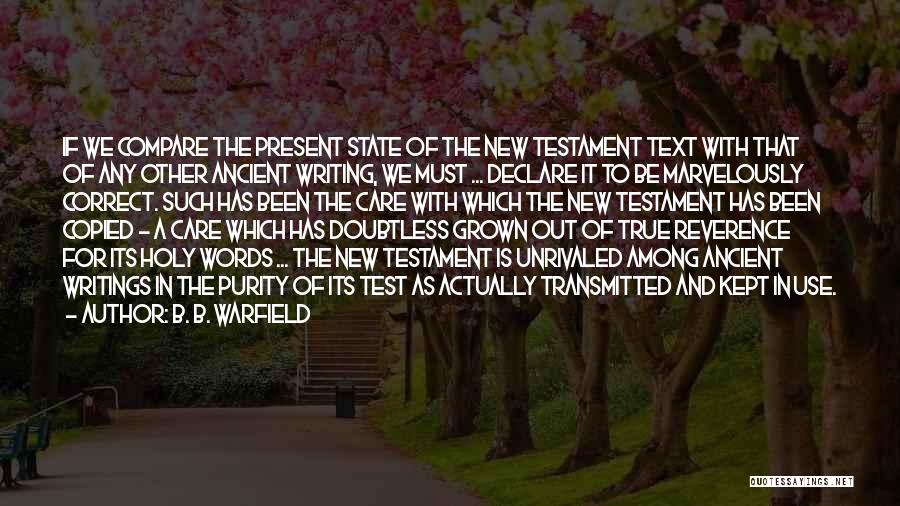B. B. Warfield Quotes: If We Compare The Present State Of The New Testament Text With That Of Any Other Ancient Writing, We Must