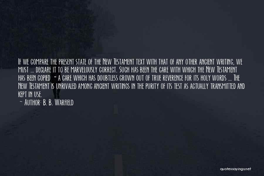 B. B. Warfield Quotes: If We Compare The Present State Of The New Testament Text With That Of Any Other Ancient Writing, We Must