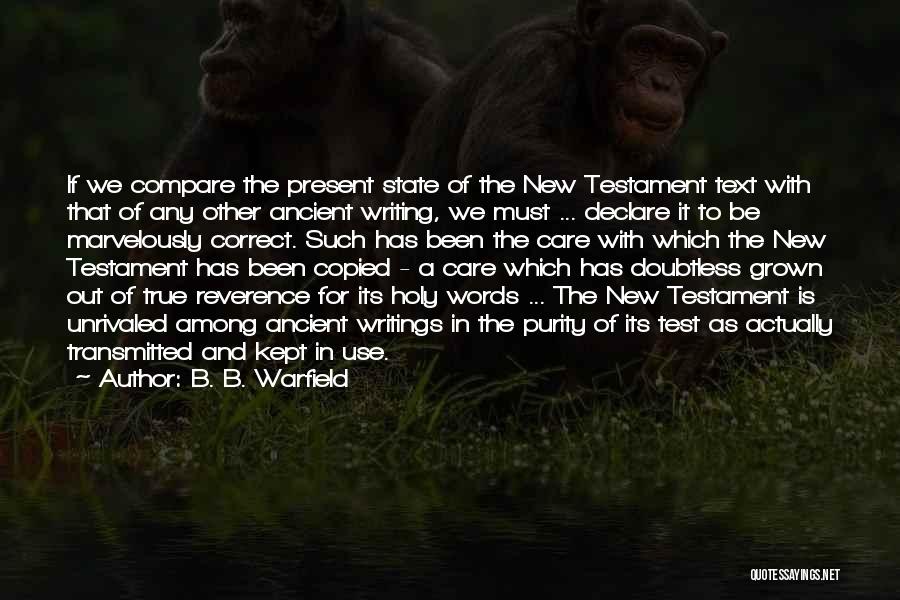 B. B. Warfield Quotes: If We Compare The Present State Of The New Testament Text With That Of Any Other Ancient Writing, We Must