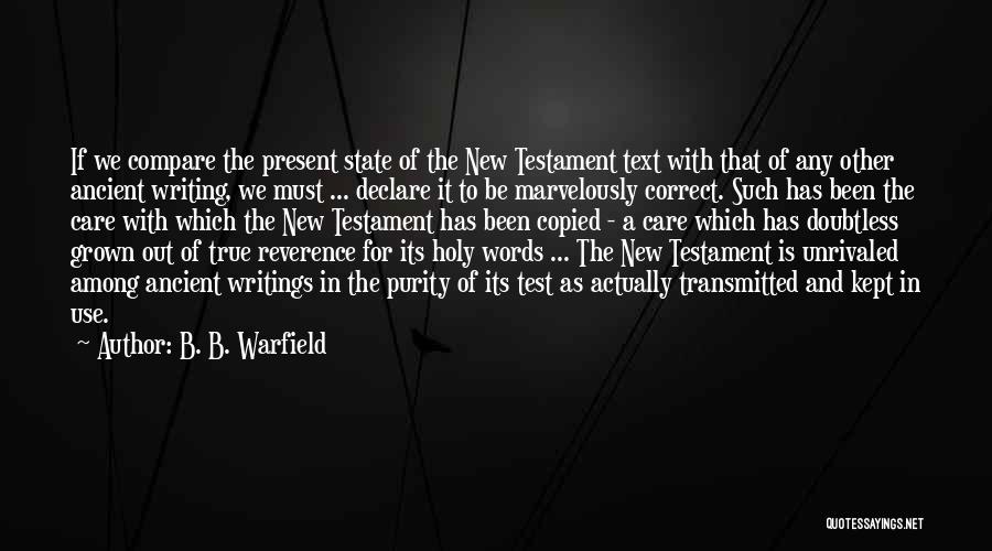 B. B. Warfield Quotes: If We Compare The Present State Of The New Testament Text With That Of Any Other Ancient Writing, We Must