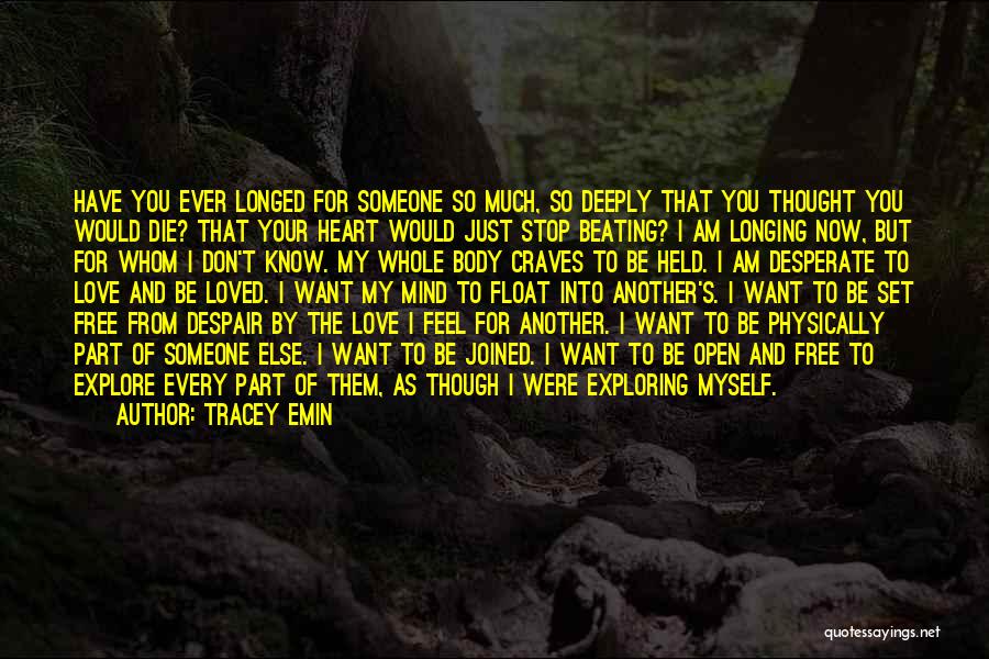 Tracey Emin Quotes: Have You Ever Longed For Someone So Much, So Deeply That You Thought You Would Die? That Your Heart Would