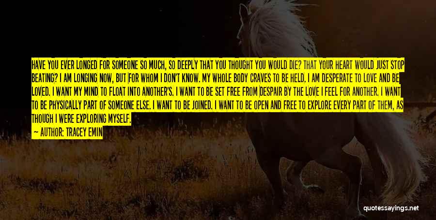 Tracey Emin Quotes: Have You Ever Longed For Someone So Much, So Deeply That You Thought You Would Die? That Your Heart Would