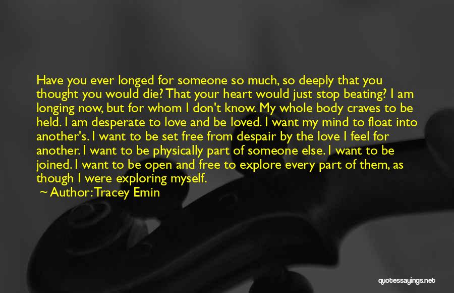 Tracey Emin Quotes: Have You Ever Longed For Someone So Much, So Deeply That You Thought You Would Die? That Your Heart Would