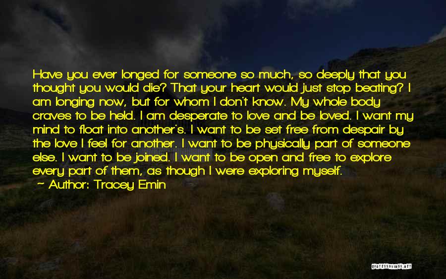 Tracey Emin Quotes: Have You Ever Longed For Someone So Much, So Deeply That You Thought You Would Die? That Your Heart Would
