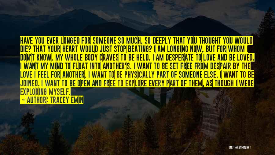 Tracey Emin Quotes: Have You Ever Longed For Someone So Much, So Deeply That You Thought You Would Die? That Your Heart Would