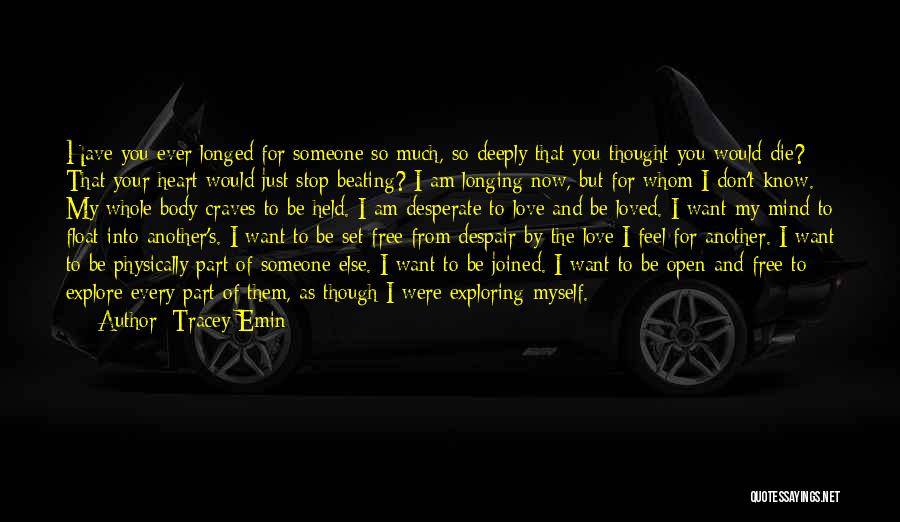 Tracey Emin Quotes: Have You Ever Longed For Someone So Much, So Deeply That You Thought You Would Die? That Your Heart Would