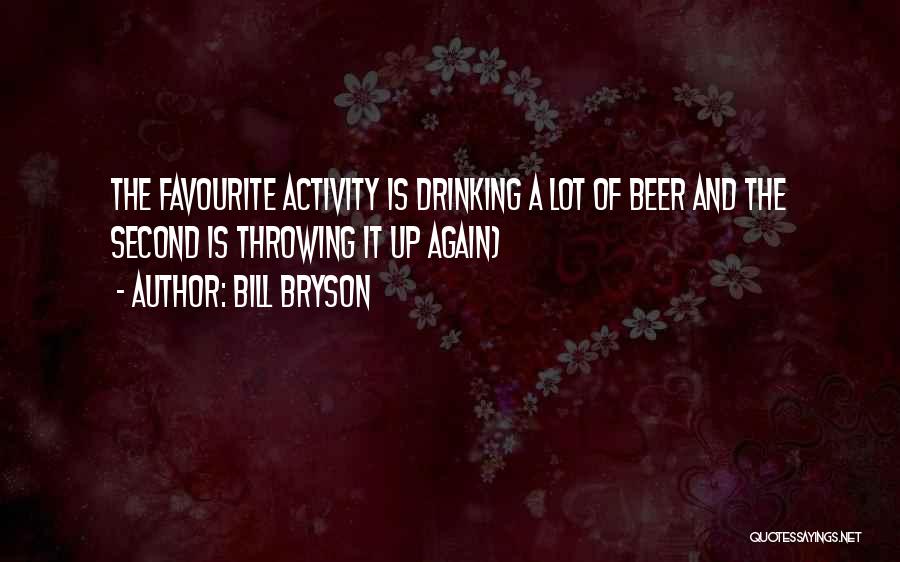 Bill Bryson Quotes: The Favourite Activity Is Drinking A Lot Of Beer And The Second Is Throwing It Up Again)