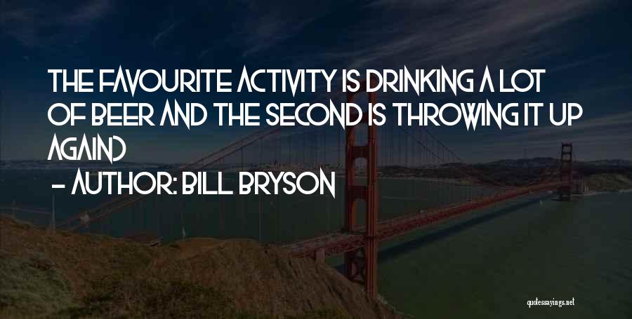 Bill Bryson Quotes: The Favourite Activity Is Drinking A Lot Of Beer And The Second Is Throwing It Up Again)