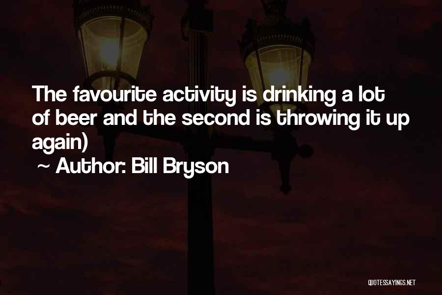 Bill Bryson Quotes: The Favourite Activity Is Drinking A Lot Of Beer And The Second Is Throwing It Up Again)