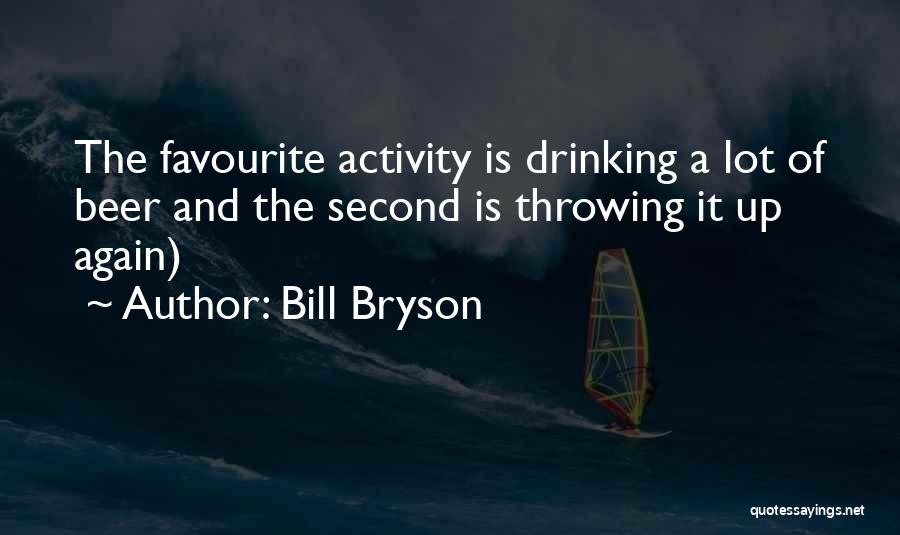 Bill Bryson Quotes: The Favourite Activity Is Drinking A Lot Of Beer And The Second Is Throwing It Up Again)