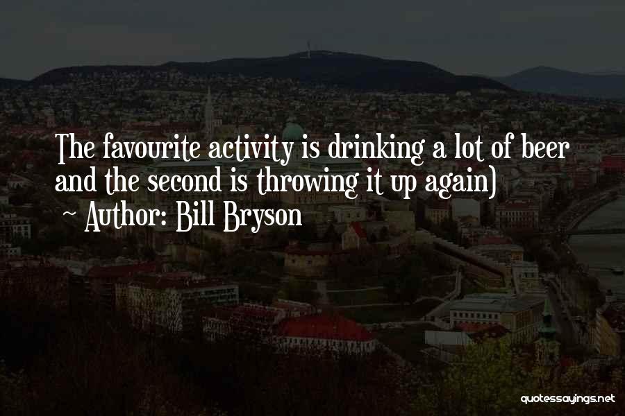 Bill Bryson Quotes: The Favourite Activity Is Drinking A Lot Of Beer And The Second Is Throwing It Up Again)