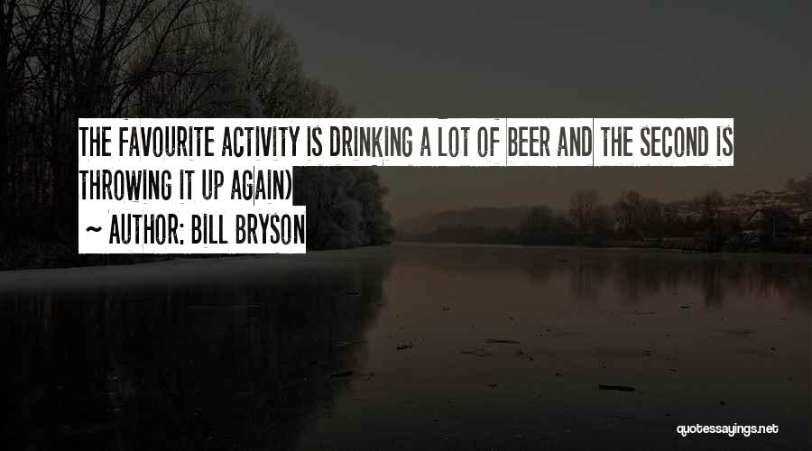 Bill Bryson Quotes: The Favourite Activity Is Drinking A Lot Of Beer And The Second Is Throwing It Up Again)