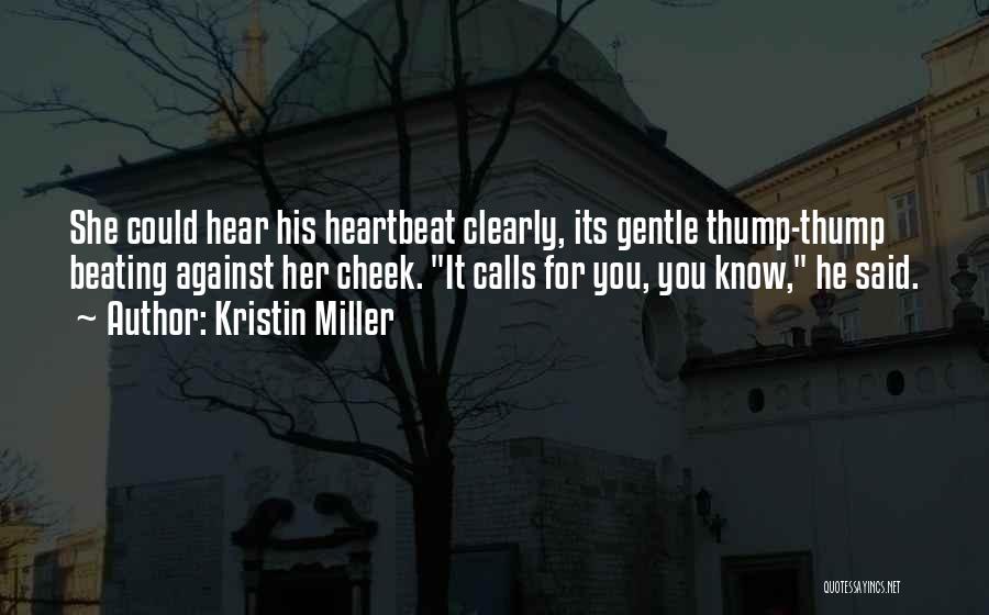 Kristin Miller Quotes: She Could Hear His Heartbeat Clearly, Its Gentle Thump-thump Beating Against Her Cheek. It Calls For You, You Know, He