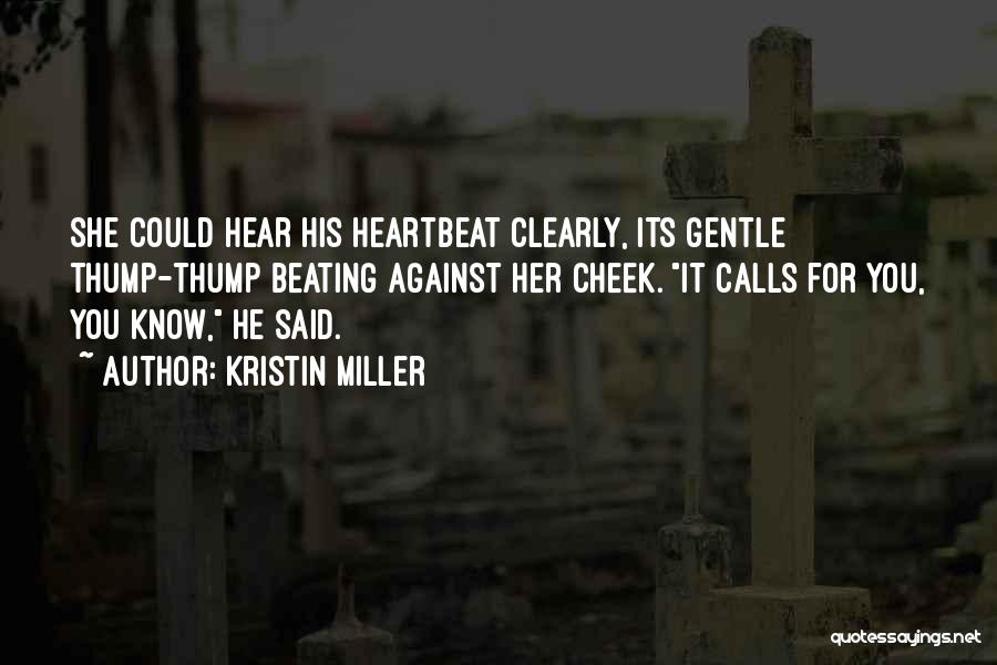 Kristin Miller Quotes: She Could Hear His Heartbeat Clearly, Its Gentle Thump-thump Beating Against Her Cheek. It Calls For You, You Know, He