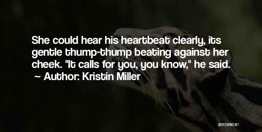 Kristin Miller Quotes: She Could Hear His Heartbeat Clearly, Its Gentle Thump-thump Beating Against Her Cheek. It Calls For You, You Know, He