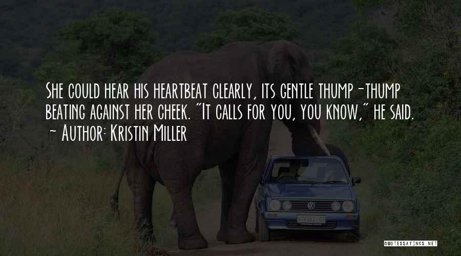 Kristin Miller Quotes: She Could Hear His Heartbeat Clearly, Its Gentle Thump-thump Beating Against Her Cheek. It Calls For You, You Know, He