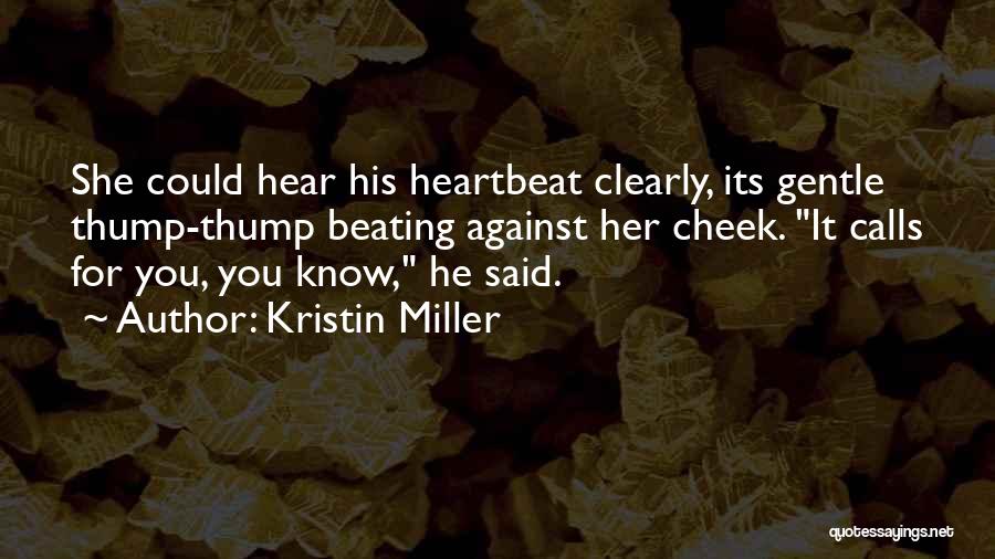 Kristin Miller Quotes: She Could Hear His Heartbeat Clearly, Its Gentle Thump-thump Beating Against Her Cheek. It Calls For You, You Know, He