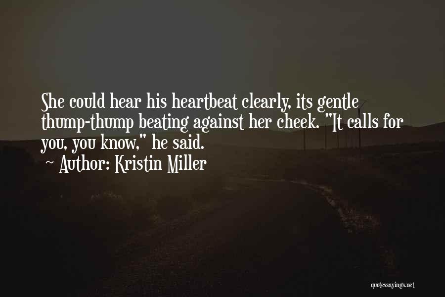 Kristin Miller Quotes: She Could Hear His Heartbeat Clearly, Its Gentle Thump-thump Beating Against Her Cheek. It Calls For You, You Know, He