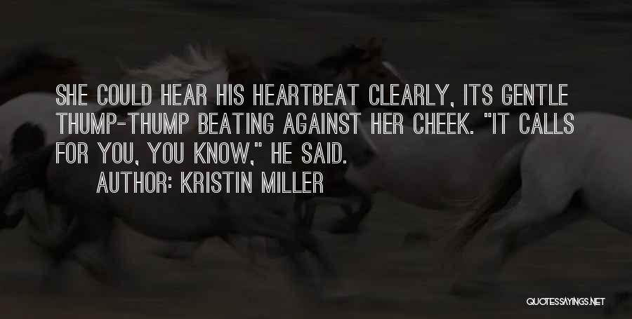 Kristin Miller Quotes: She Could Hear His Heartbeat Clearly, Its Gentle Thump-thump Beating Against Her Cheek. It Calls For You, You Know, He