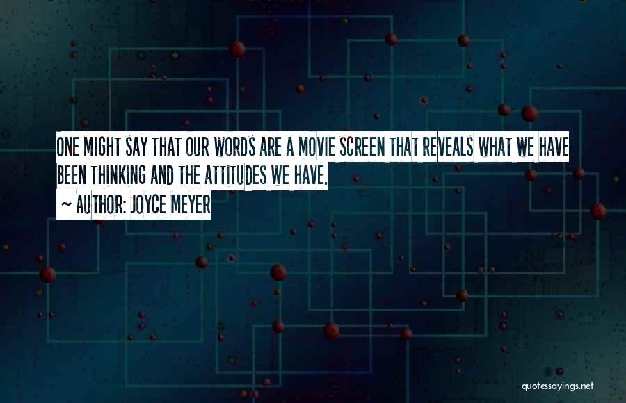 Joyce Meyer Quotes: One Might Say That Our Words Are A Movie Screen That Reveals What We Have Been Thinking And The Attitudes