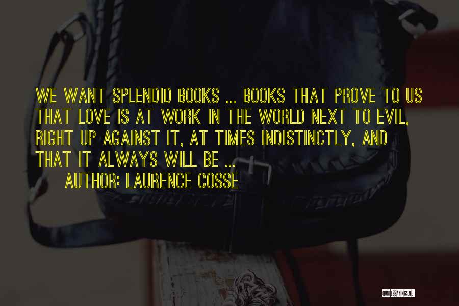 Laurence Cosse Quotes: We Want Splendid Books ... Books That Prove To Us That Love Is At Work In The World Next To