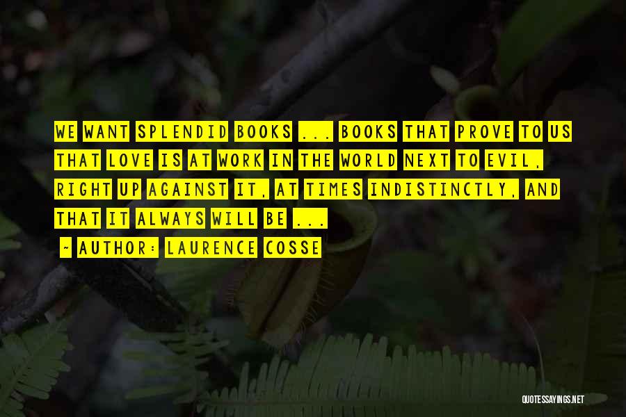 Laurence Cosse Quotes: We Want Splendid Books ... Books That Prove To Us That Love Is At Work In The World Next To