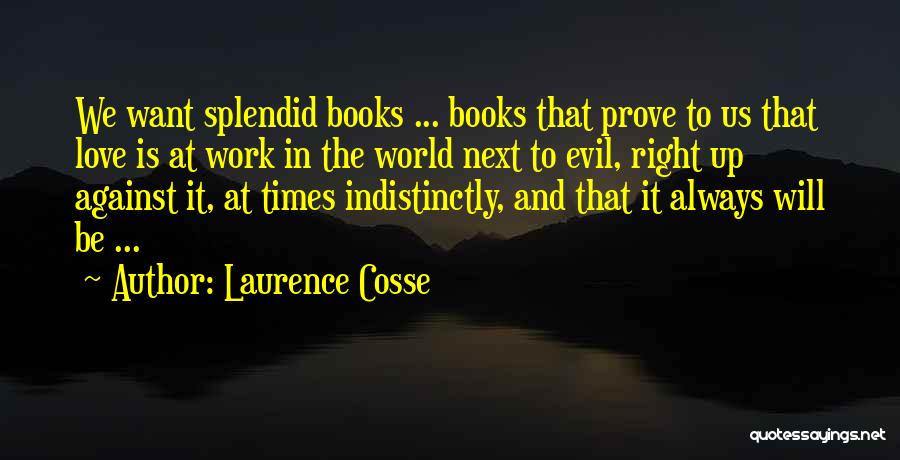 Laurence Cosse Quotes: We Want Splendid Books ... Books That Prove To Us That Love Is At Work In The World Next To