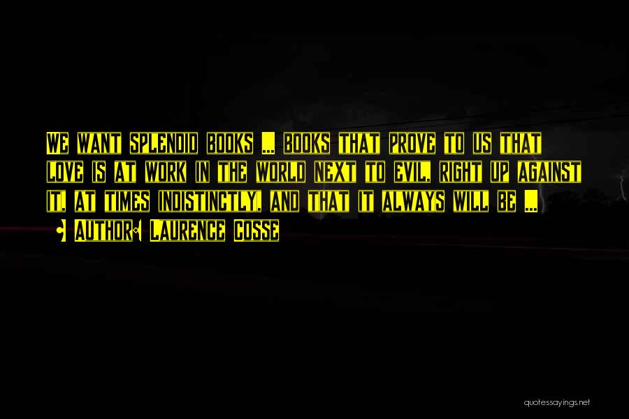 Laurence Cosse Quotes: We Want Splendid Books ... Books That Prove To Us That Love Is At Work In The World Next To