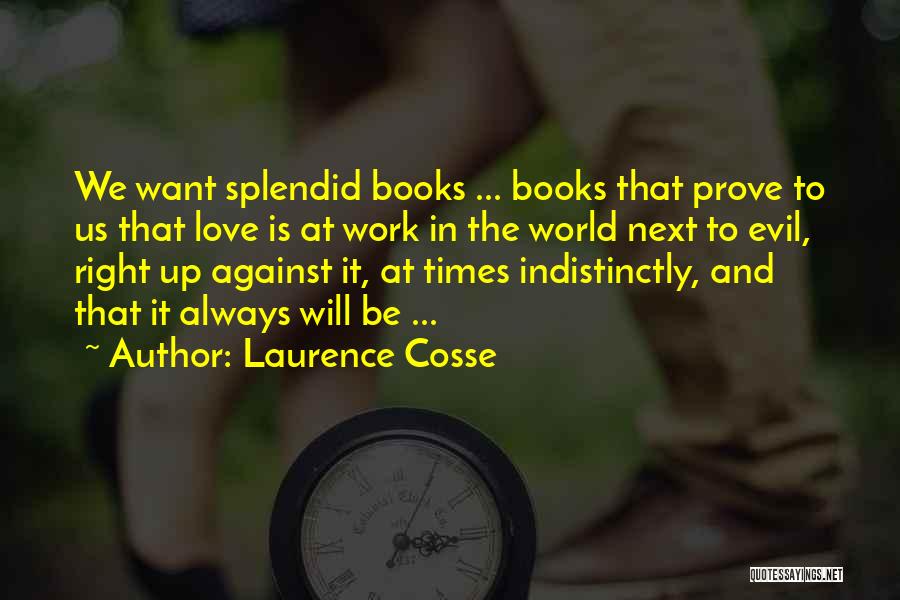 Laurence Cosse Quotes: We Want Splendid Books ... Books That Prove To Us That Love Is At Work In The World Next To