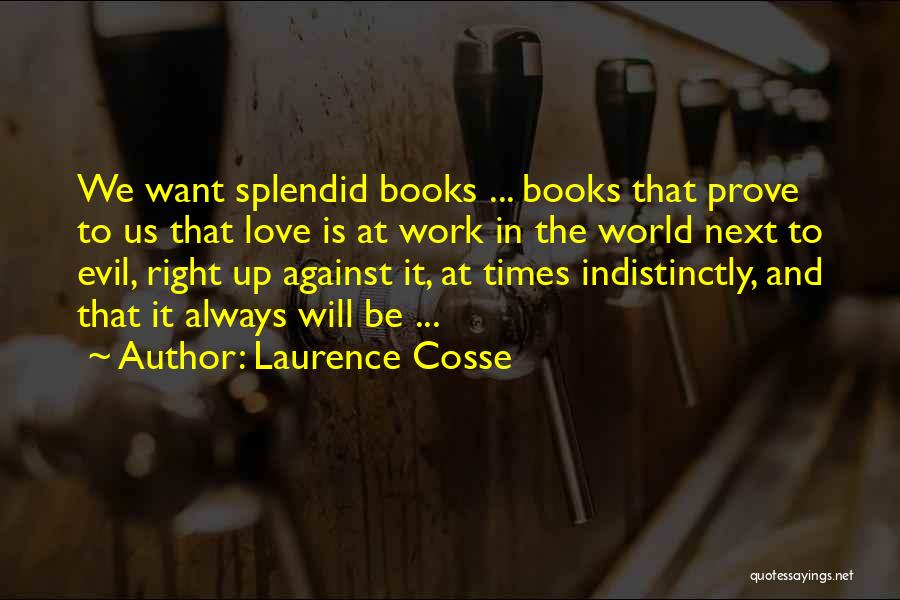 Laurence Cosse Quotes: We Want Splendid Books ... Books That Prove To Us That Love Is At Work In The World Next To