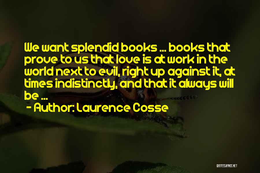 Laurence Cosse Quotes: We Want Splendid Books ... Books That Prove To Us That Love Is At Work In The World Next To