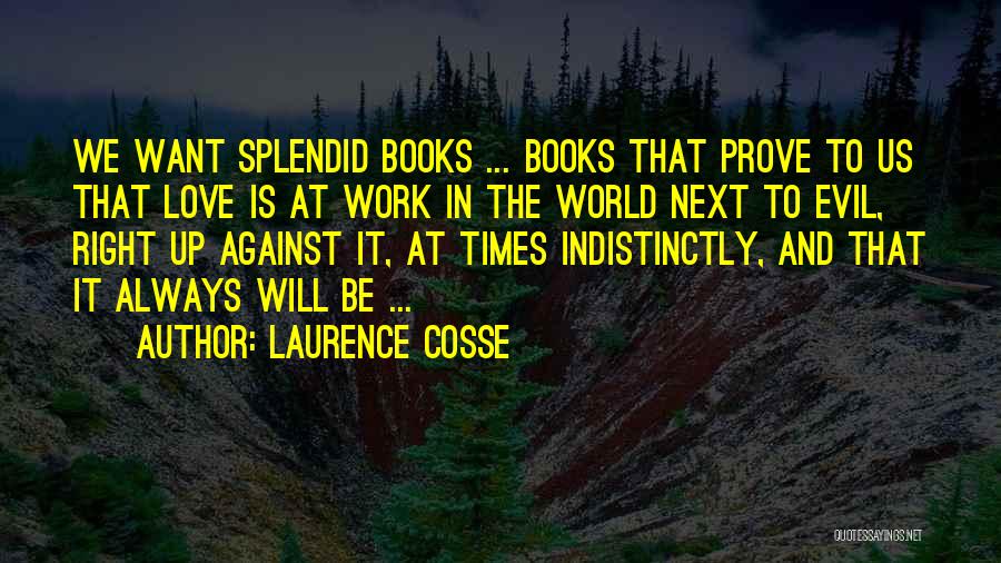 Laurence Cosse Quotes: We Want Splendid Books ... Books That Prove To Us That Love Is At Work In The World Next To