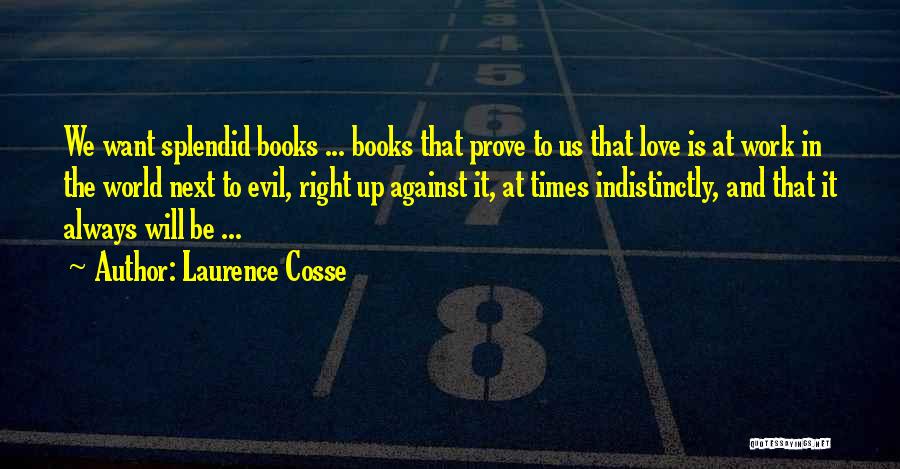 Laurence Cosse Quotes: We Want Splendid Books ... Books That Prove To Us That Love Is At Work In The World Next To