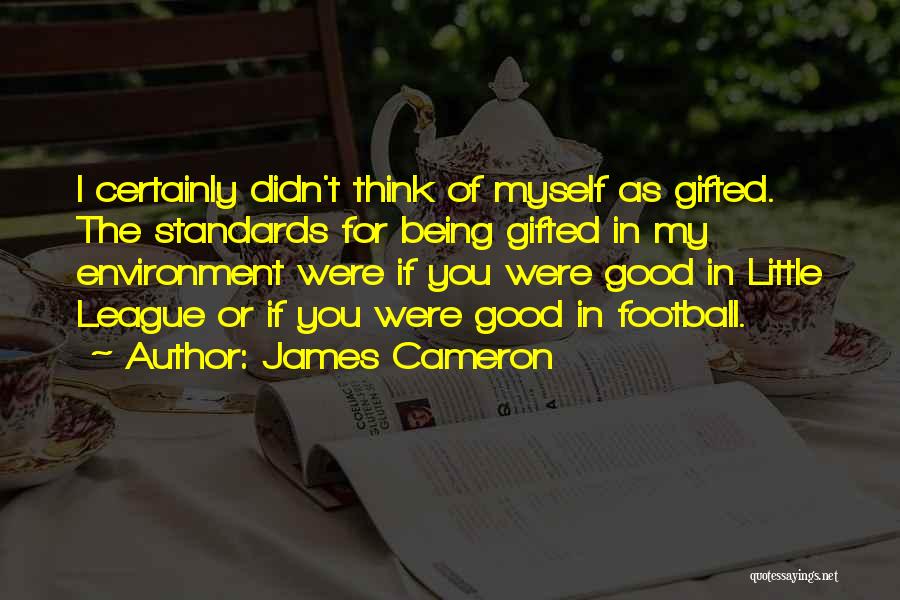 James Cameron Quotes: I Certainly Didn't Think Of Myself As Gifted. The Standards For Being Gifted In My Environment Were If You Were