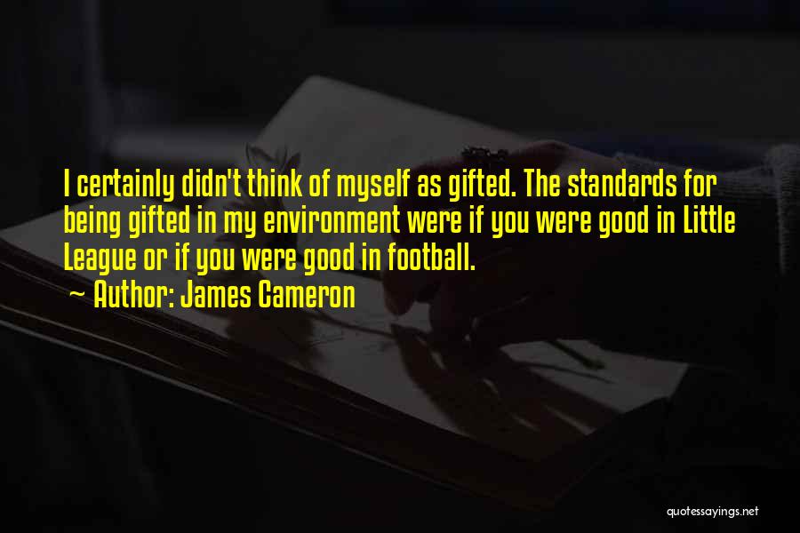 James Cameron Quotes: I Certainly Didn't Think Of Myself As Gifted. The Standards For Being Gifted In My Environment Were If You Were