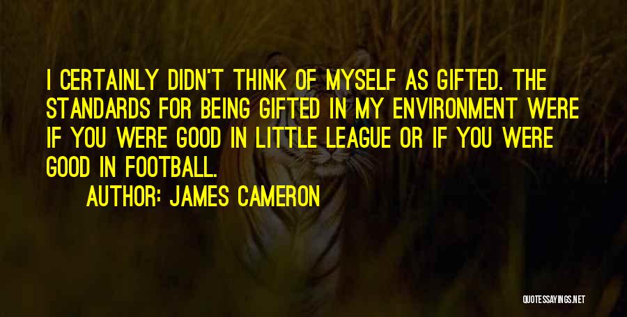 James Cameron Quotes: I Certainly Didn't Think Of Myself As Gifted. The Standards For Being Gifted In My Environment Were If You Were