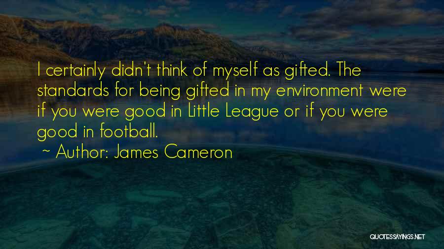 James Cameron Quotes: I Certainly Didn't Think Of Myself As Gifted. The Standards For Being Gifted In My Environment Were If You Were